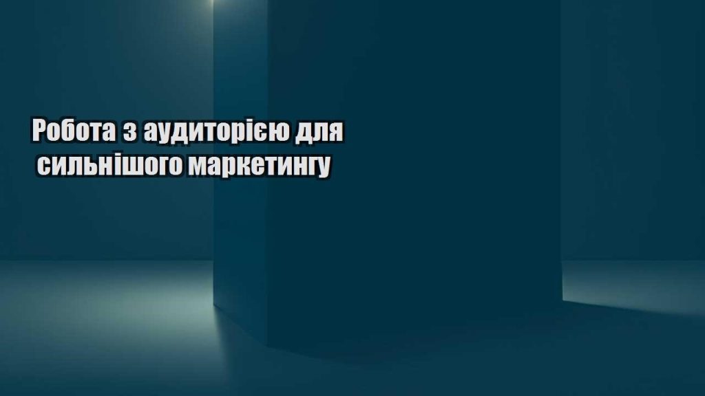 robota z audytoriyeyu dlya sylnishogo marketyngu