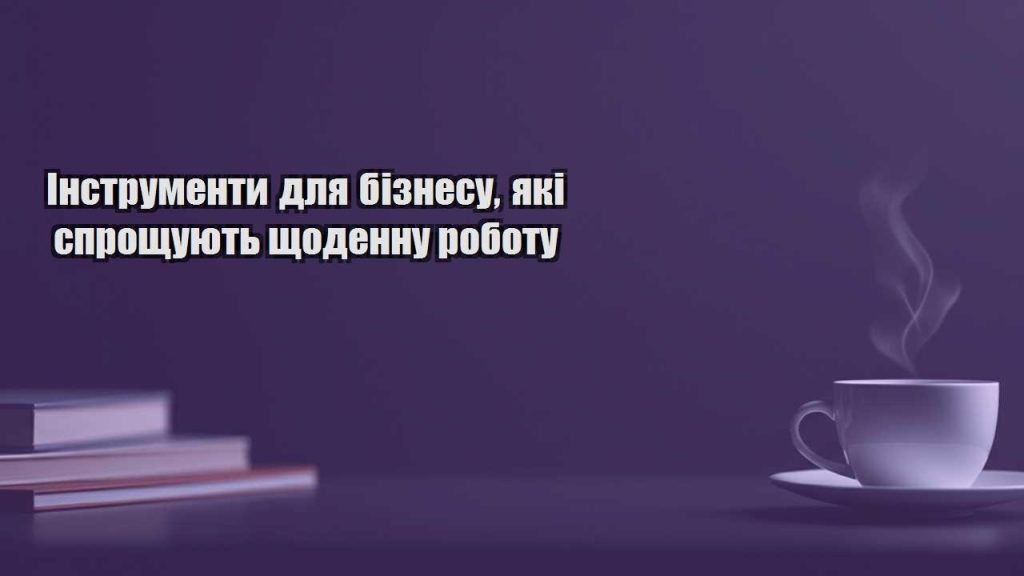 instrumenty dlya biznesu yaki sproshhuyut shhodennu robotu