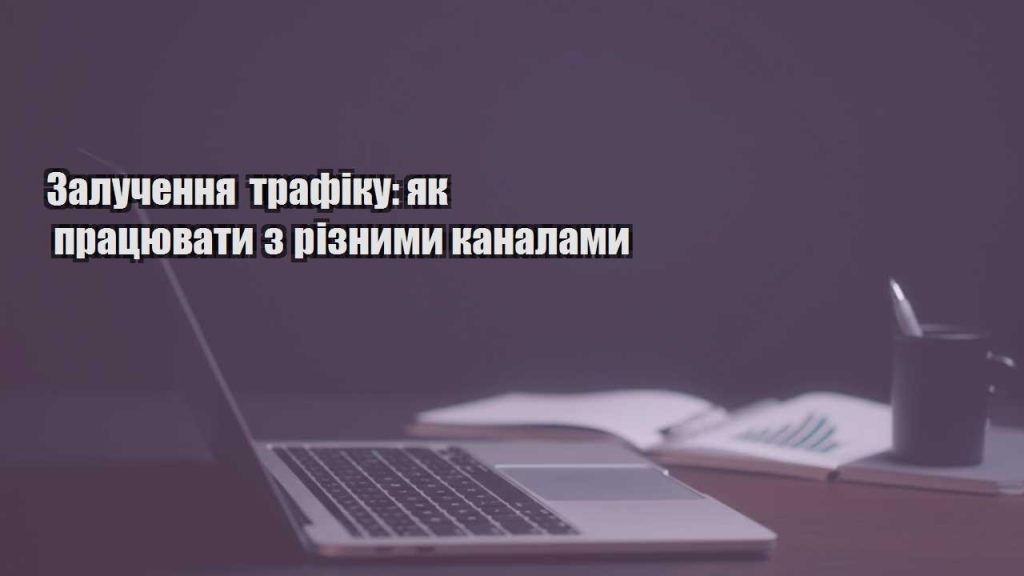 zaluchennya trafiku yak praczyuvaty z riznymy kanalamy