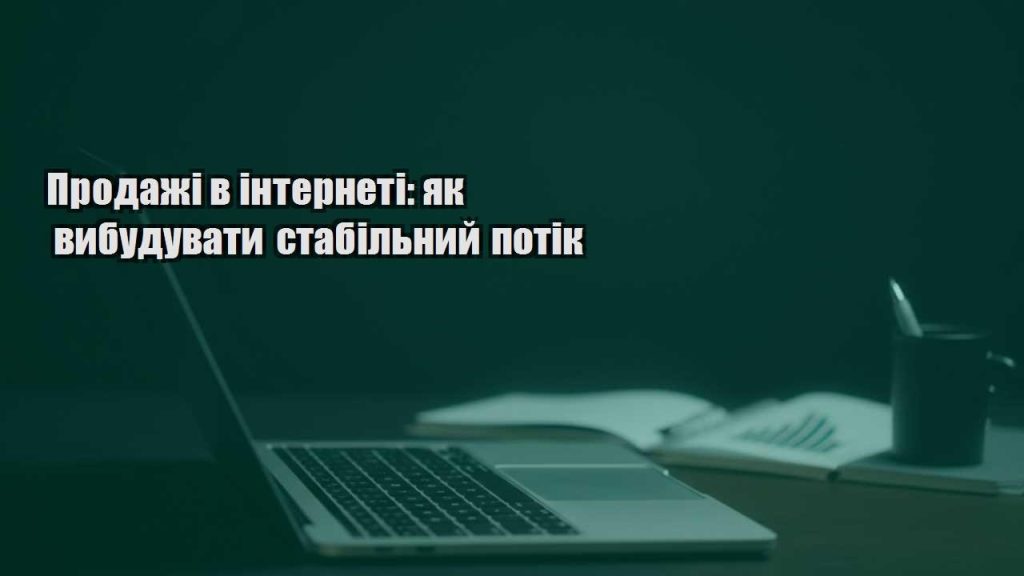 prodazhi v interneti yak vybuduvaty stabilnyj potik