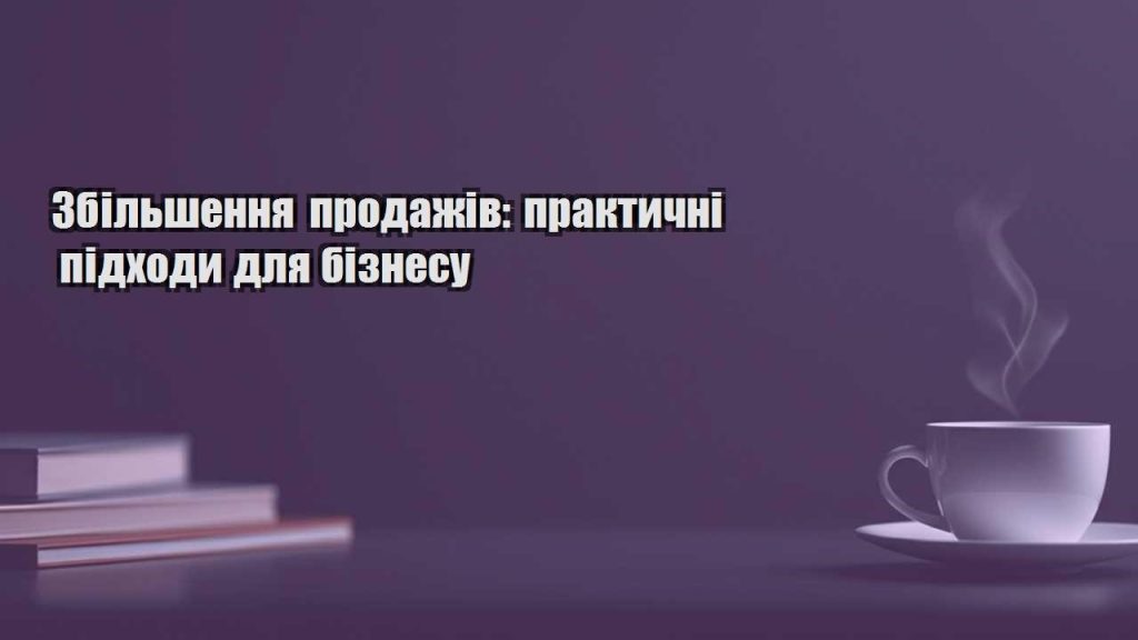 zbilshennya prodazhiv praktychni pidhody dlya biznesu