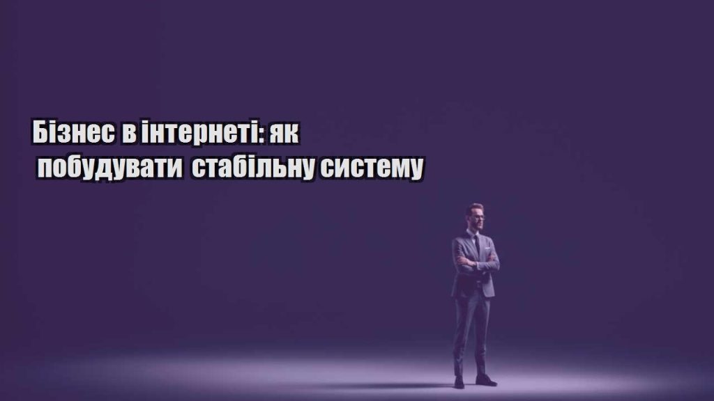 biznes v interneti yak pobuduvaty stabilnu systemu