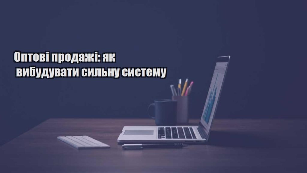 optovi prodazhi yak vybuduvaty sylnu systemu