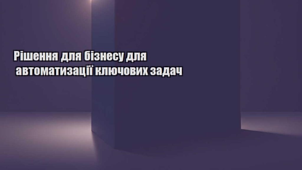 rishennya dlya biznesu dlya avtomatyzacziyi klyuchovyh zadach