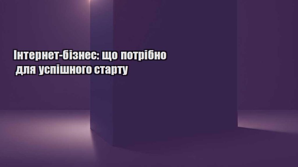 internet biznes shho potribno dlya uspishnogo startu