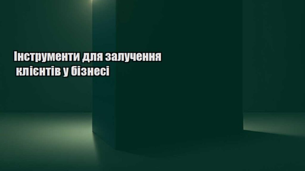 instrumenty dlya zaluchennya kliyentiv u biznesi