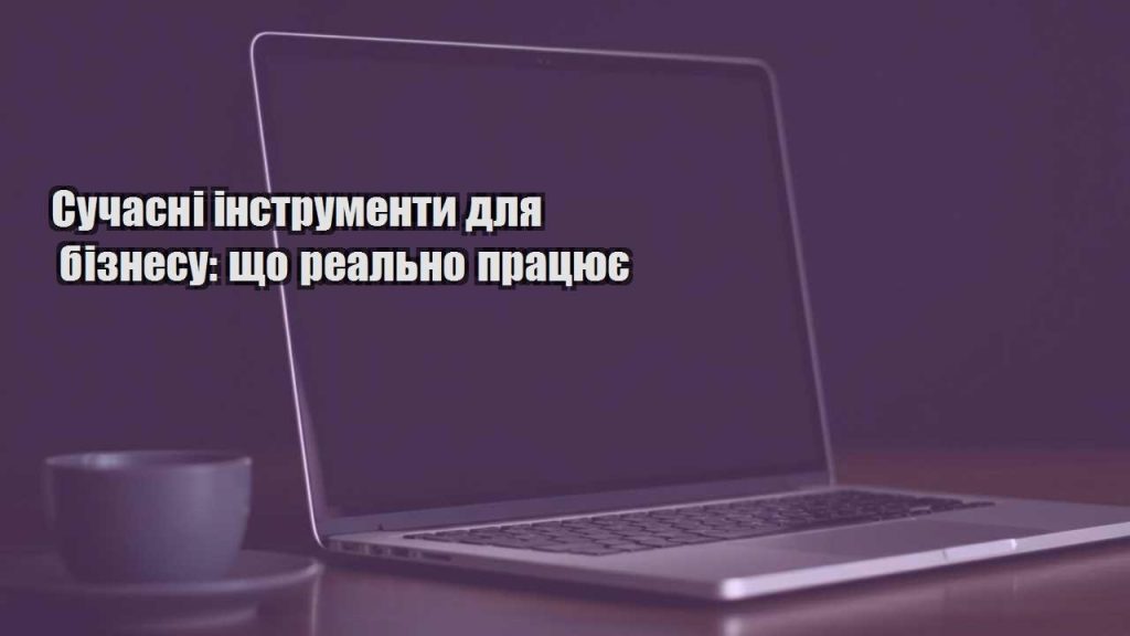 suchasni instrumenty dlya biznesu shho realno praczyuye